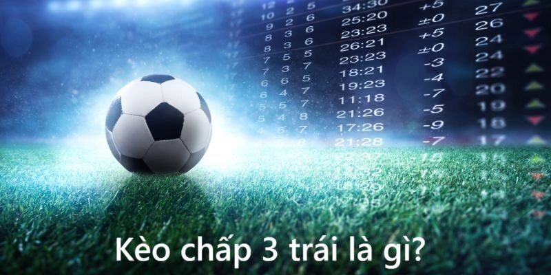 Kèo chấp 3 trái là gì?