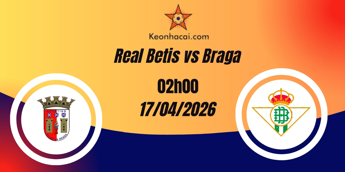 Nhận Định Real Betis vs Braga Europa League Tứ Kết - Lượt Về 17/04/2026
